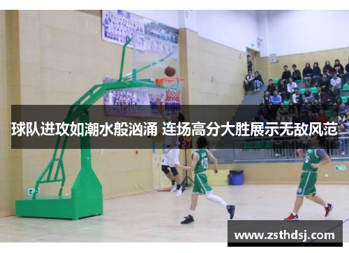 球队进攻如潮水般汹涌 连场高分大胜展示无敌风范