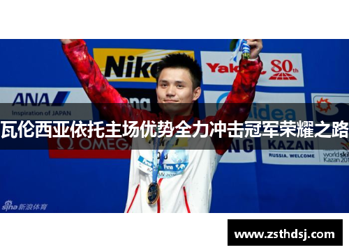 瓦伦西亚依托主场优势全力冲击冠军荣耀之路