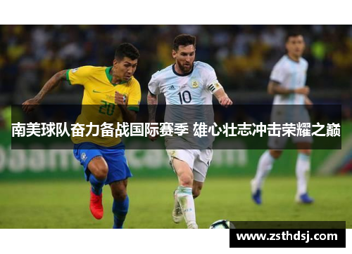 南美球队奋力备战国际赛季 雄心壮志冲击荣耀之巅