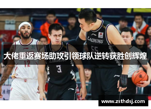 大佬重返赛场助攻引领球队逆转获胜创辉煌