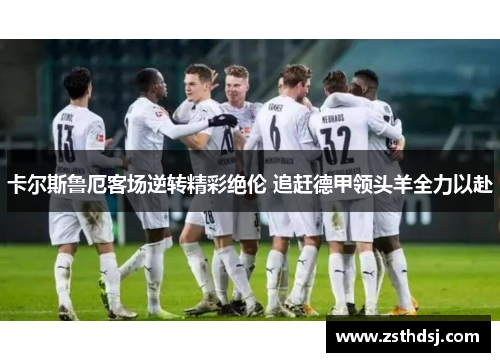 卡尔斯鲁厄客场逆转精彩绝伦 追赶德甲领头羊全力以赴
