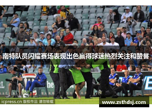 南特队员闪耀赛场表现出色赢得球迷热烈关注和赞誉