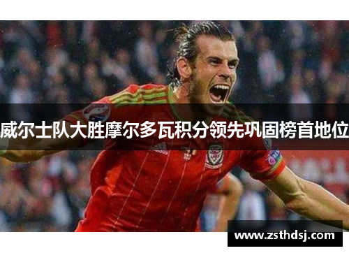 威尔士队大胜摩尔多瓦积分领先巩固榜首地位