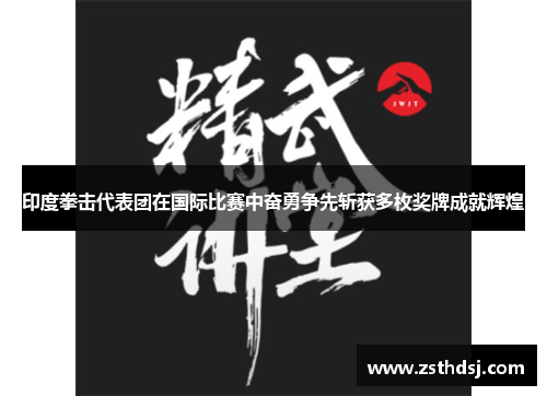 印度拳击代表团在国际比赛中奋勇争先斩获多枚奖牌成就辉煌
