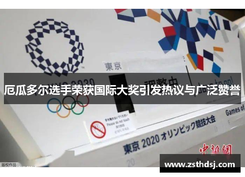 厄瓜多尔选手荣获国际大奖引发热议与广泛赞誉