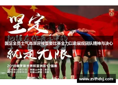 国足全员士气高涨迎接重要比赛全力以赴展现团队精神与决心