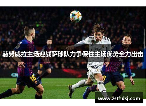 赫努威拉主场迎战萨球队力争保住主场优势全力出击