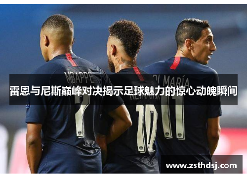 雷恩与尼斯巅峰对决揭示足球魅力的惊心动魄瞬间