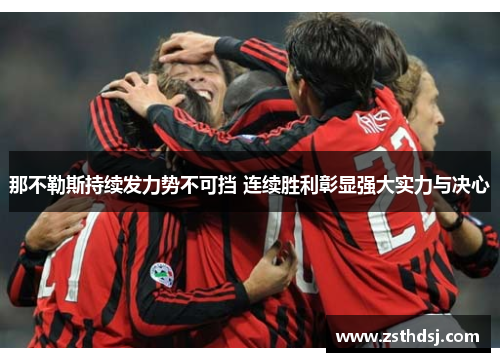 那不勒斯持续发力势不可挡 连续胜利彰显强大实力与决心