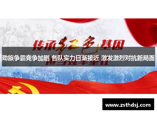 劲旅争霸竞争加剧 各队实力日渐接近 激发激烈对抗新局面