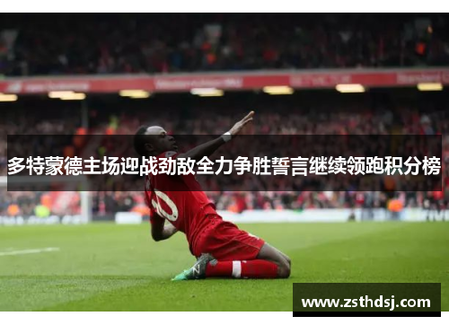 多特蒙德主场迎战劲敌全力争胜誓言继续领跑积分榜