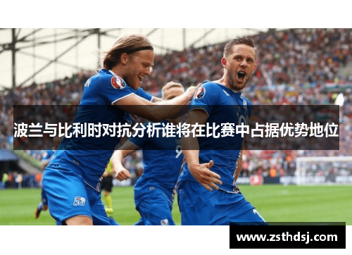 波兰与比利时对抗分析谁将在比赛中占据优势地位