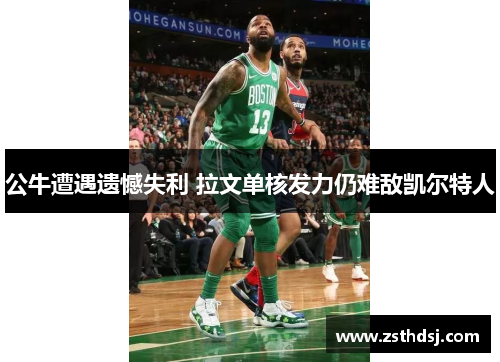 公牛遭遇遗憾失利 拉文单核发力仍难敌凯尔特人