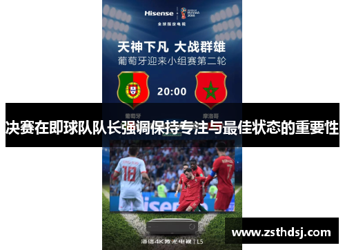 决赛在即球队队长强调保持专注与最佳状态的重要性