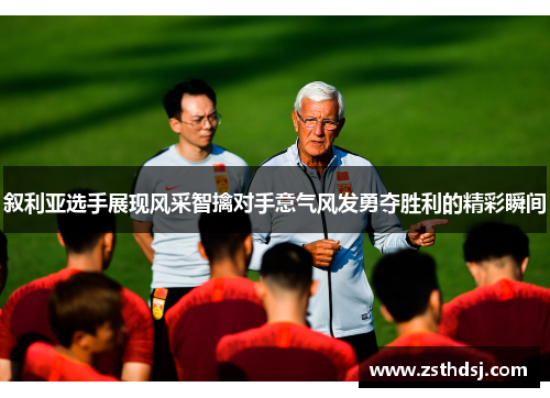 叙利亚选手展现风采智擒对手意气风发勇夺胜利的精彩瞬间