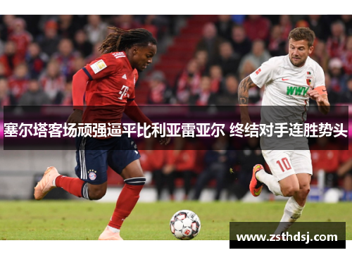 塞尔塔客场顽强逼平比利亚雷亚尔 终结对手连胜势头