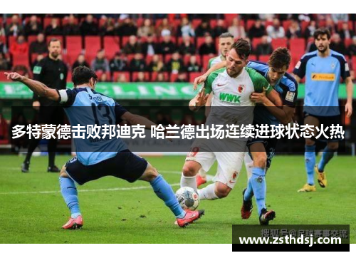 多特蒙德击败邦迪克 哈兰德出场连续进球状态火热