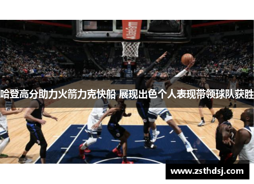 哈登高分助力火箭力克快船 展现出色个人表现带领球队获胜