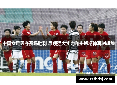 中国女足勇夺赛场胜利 展现强大实力和拼搏精神再创辉煌