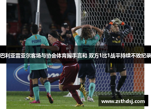 巴利亚雷亚尔客场与协会体育握手言和 双方1比1战平持续不败纪录